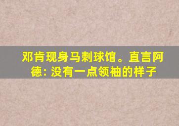 邓肯现身马刺球馆。直言阿德: 没有一点领袖的样子